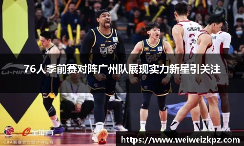 76人季前赛对阵广州队展现实力新星引关注