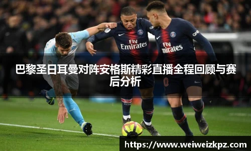 巴黎圣日耳曼对阵安格斯精彩直播全程回顾与赛后分析