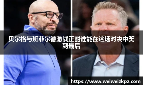 贝尔格与班菲尔德激战正酣谁能在这场对决中笑到最后