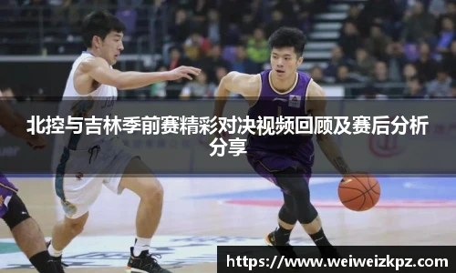 北控与吉林季前赛精彩对决视频回顾及赛后分析分享